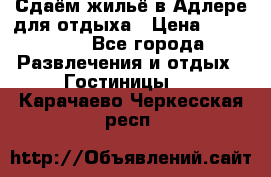 Сдаём жильё в Адлере для отдыха › Цена ­ 550-600 - Все города Развлечения и отдых » Гостиницы   . Карачаево-Черкесская респ.